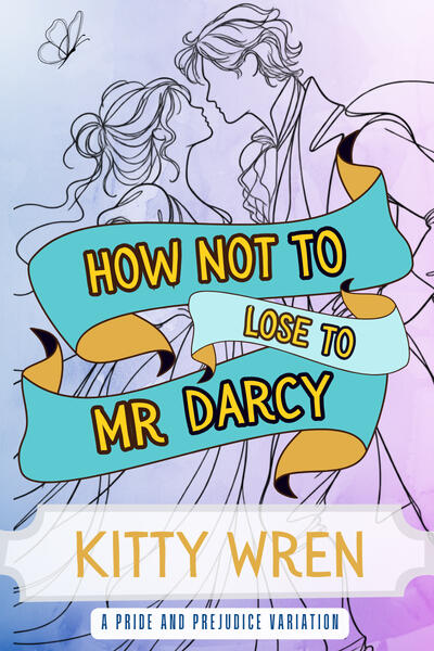 How Not to Lose to Mr Darcy Illustrated book cover for How Not to Lose to Mr Darcy by Kitty Wren. A loose black line drawing shows Elizabeth Bennet and Mr Darcy facing one another closely in Regency dress, with a small butterfly above them. Turquoise and gold ribbons sweep across the